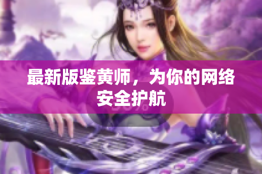 最新版鉴黄师，为你的网络安全护航