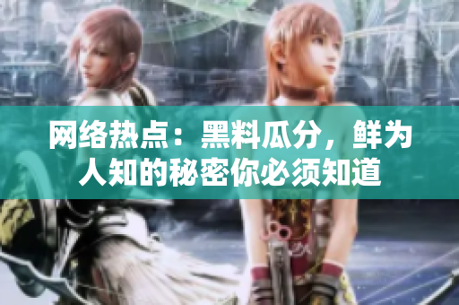 网络热点：黑料瓜分，鲜为人知的秘密你必须知道