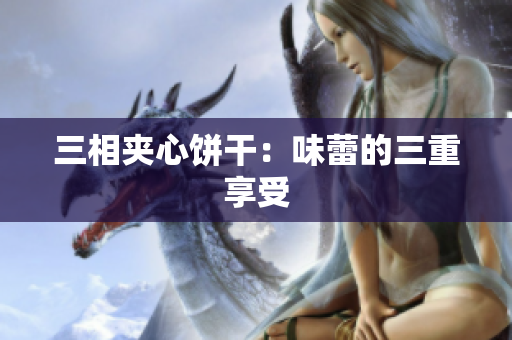三相夹心饼干：味蕾的三重享受