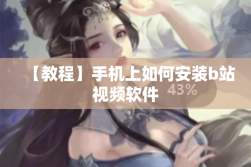 【教程】手机上如何安装b站视频软件