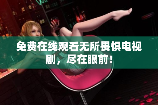 免费在线观看无所畏惧电视剧，尽在眼前！