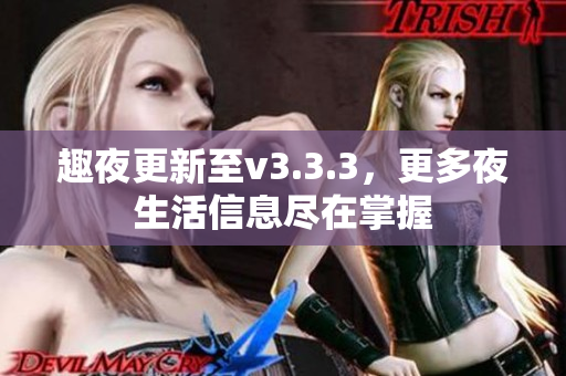 趣夜更新至v3.3.3，更多夜生活信息尽在掌握