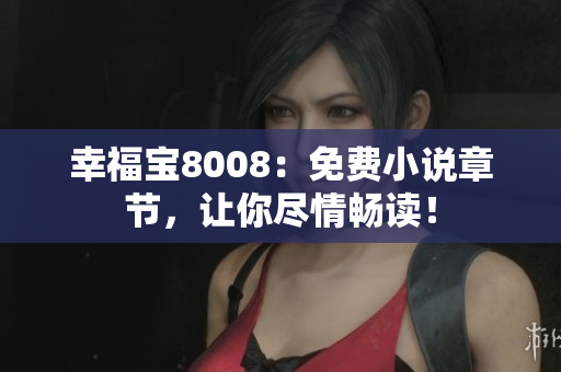 幸福宝8008：免费小说章节，让你尽情畅读！