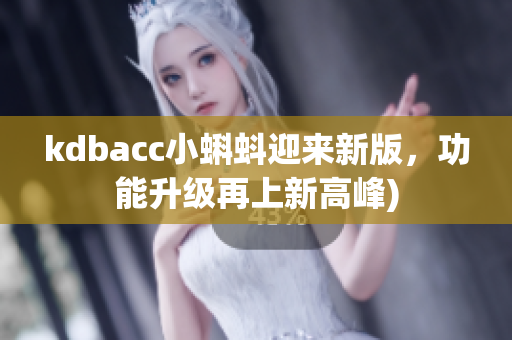 kdbacc小蝌蚪迎来新版，功能升级再上新高峰)