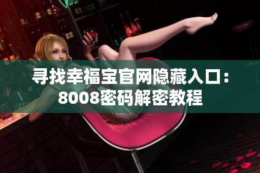 寻找幸福宝官网隐藏入口：8008密码解密教程