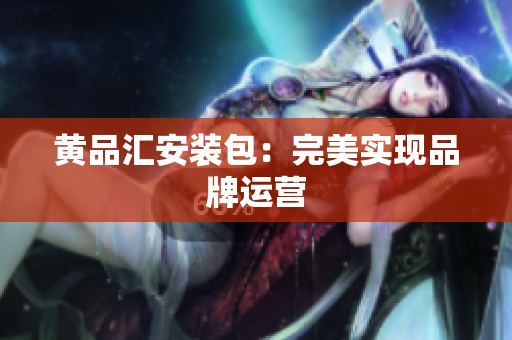 黄品汇安装包：完美实现品牌运营