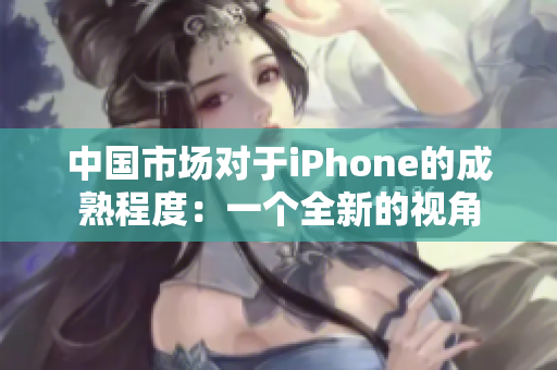 中国市场对于iPhone的成熟程度：一个全新的视角