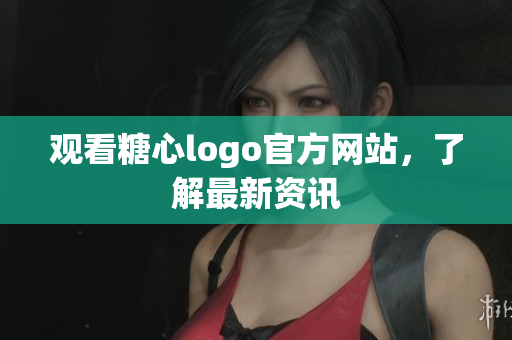 观看糖心logo官方网站，了解最新资讯