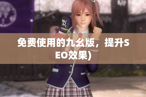 免费使用的九幺版，提升SEO效果)
