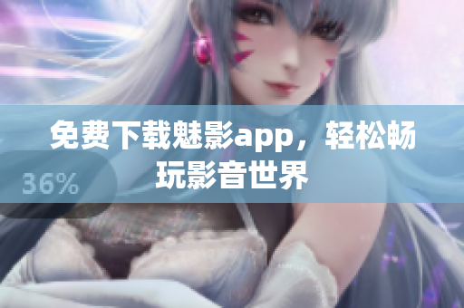 免费下载魅影app，轻松畅玩影音世界
