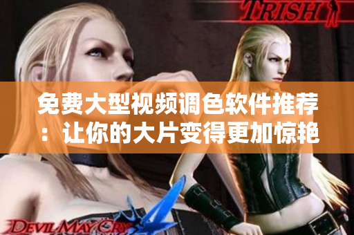 免费大型视频调色软件推荐：让你的大片变得更加惊艳