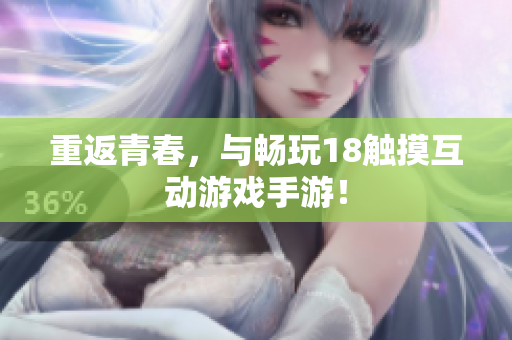 重返青春，与畅玩18触摸互动游戏手游！