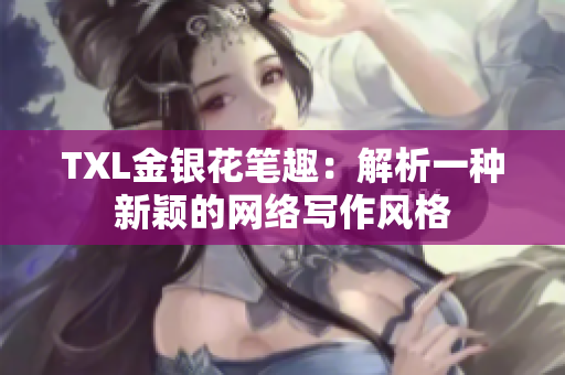 TXL金银花笔趣：解析一种新颖的网络写作风格