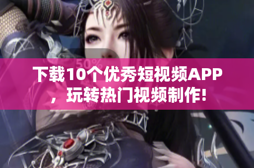 下载10个优秀短视频APP，玩转热门视频制作!