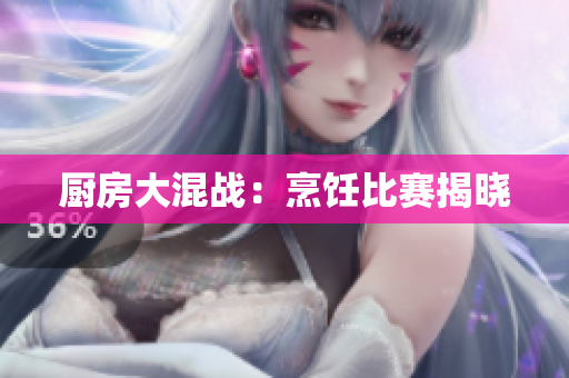 厨房大混战：烹饪比赛揭晓