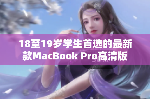 18至19岁学生首选的最新款MacBook Pro高清版