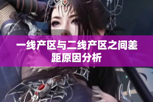 一线产区与二线产区之间差距原因分析