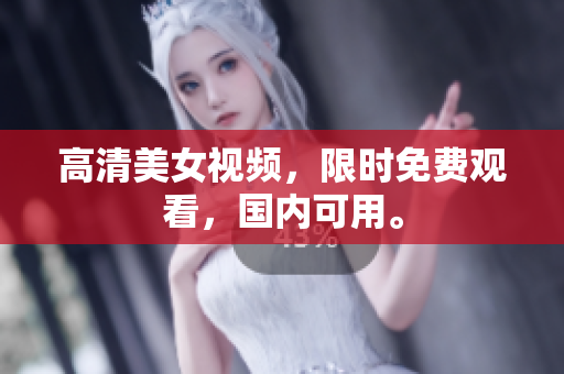 高清美女视频，限时免费观看，国内可用。