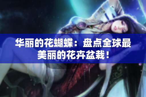 华丽的花蝴蝶：盘点全球最美丽的花卉盆栽！
