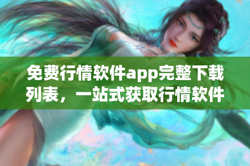 免费行情软件app完整下载列表，一站式获取行情软件！