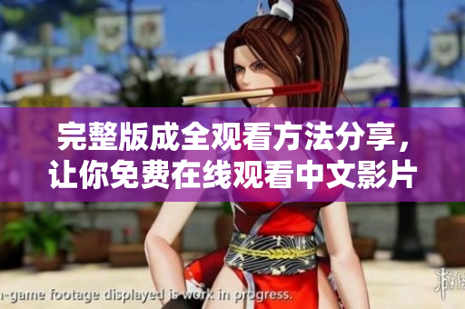 完整版成全观看方法分享，让你免费在线观看中文影片