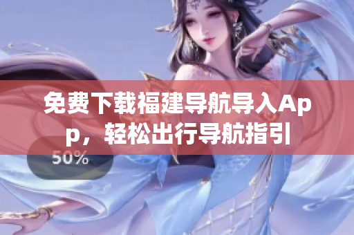 免费下载福建导航导入App，轻松出行导航指引