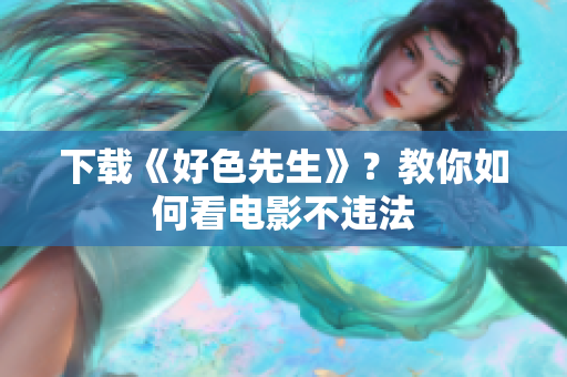 下载《好色先生》？教你如何看电影不违法