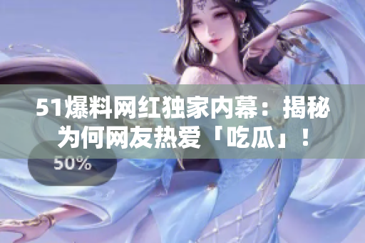 51爆料网红独家内幕：揭秘为何网友热爱「吃瓜」！