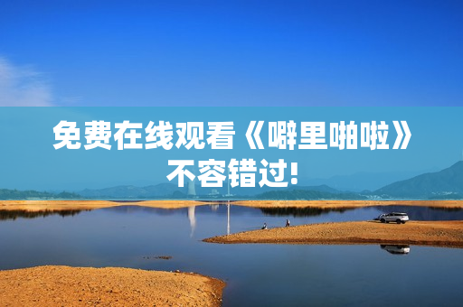 免费在线观看《噼里啪啦》不容错过!