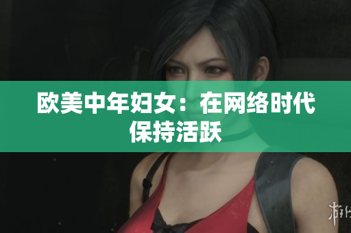 欧美中年妇女：在网络时代保持活跃