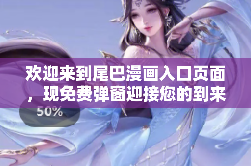 欢迎来到尾巴漫画入口页面，现免费弹窗迎接您的到来！