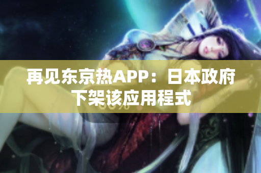 再见东京热APP：日本政府下架该应用程式