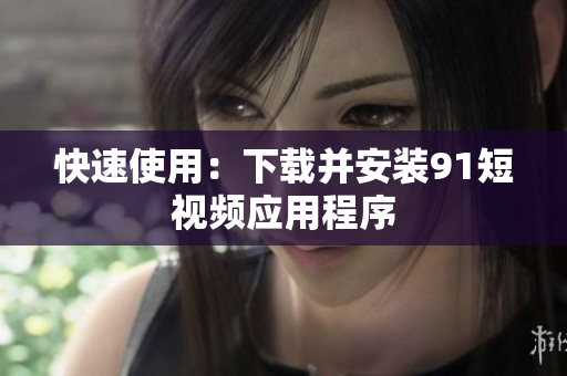 快速使用：下载并安装91短视频应用程序