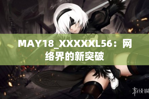 MAY18_XXXXXL56：网络界的新突破