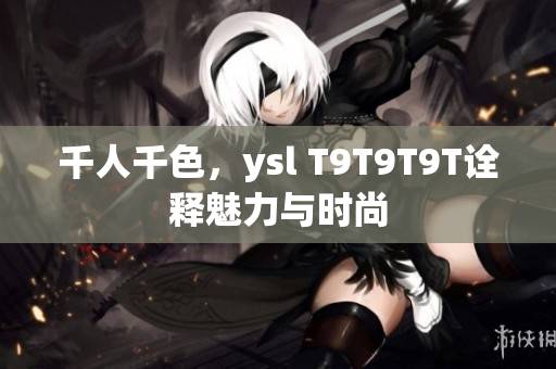 千人千色，ysl T9T9T9T诠释魅力与时尚