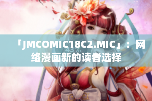 「JMCOMIC18C2.MIC」：网络漫画新的读者选择