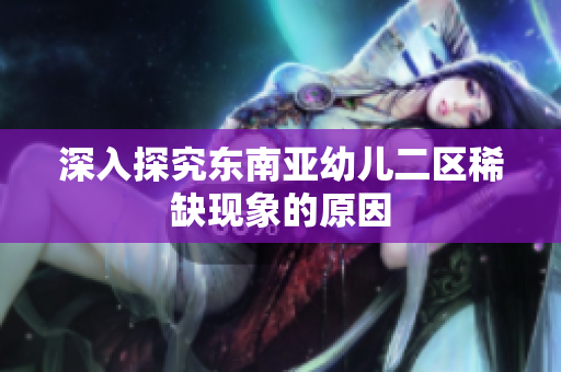 深入探究东南亚幼儿二区稀缺现象的原因