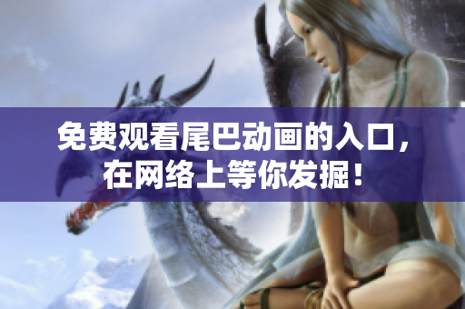 免费观看尾巴动画的入口，在网络上等你发掘！