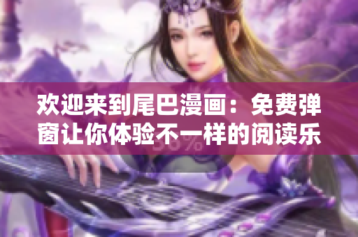 欢迎来到尾巴漫画：免费弹窗让你体验不一样的阅读乐趣！