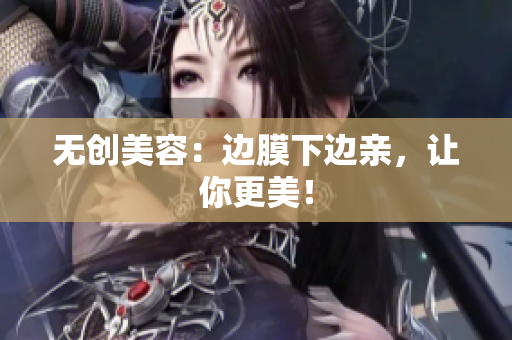 无创美容：边膜下边亲，让你更美！