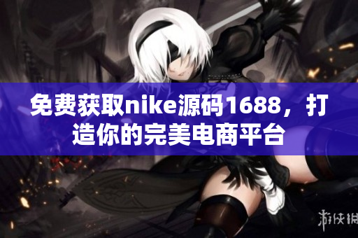 免费获取nike源码1688，打造你的完美电商平台