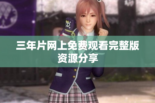 三年片网上免费观看完整版资源分享
