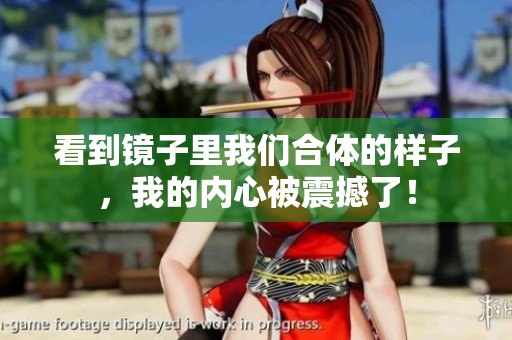 看到镜子里我们合体的样子，我的内心被震撼了！
