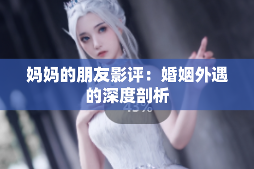 妈妈的朋友影评：婚姻外遇的深度剖析