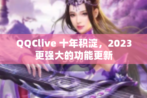 QQClive 十年积淀，2023更强大的功能更新