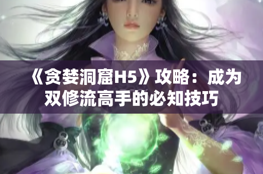 《贪婪洞窟H5》攻略：成为双修流高手的必知技巧
