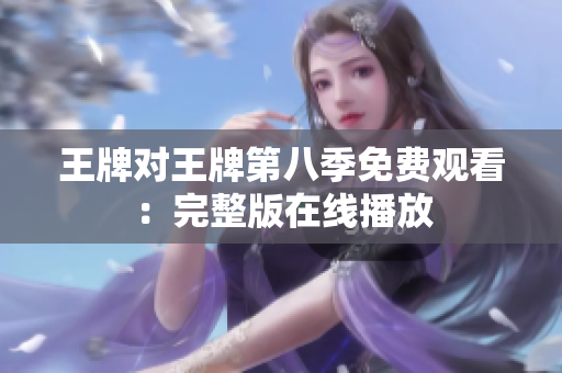 王牌对王牌第八季免费观看：完整版在线播放