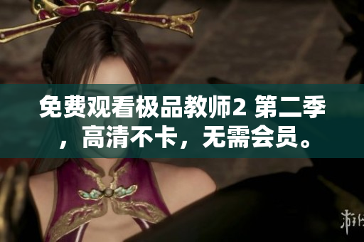 免费观看极品教师2 第二季，高清不卡，无需会员。
