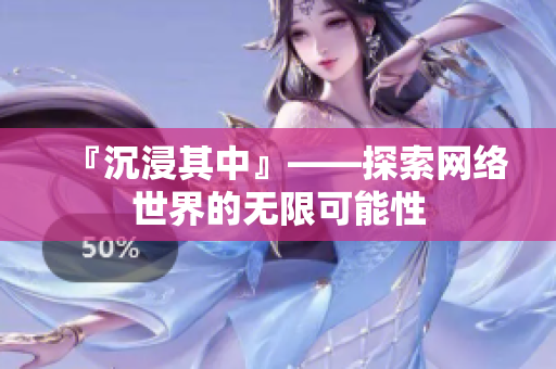 『沉浸其中』——探索网络世界的无限可能性