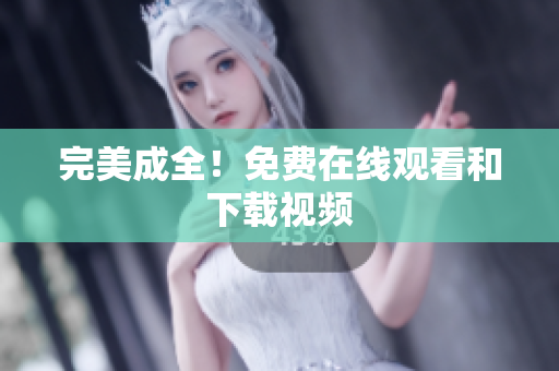 完美成全！免费在线观看和下载视频
